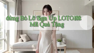 đừng bỏ lỡ sign up loto188 mã quà tặng