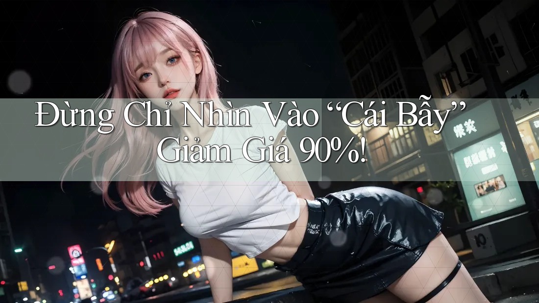Đừng Chỉ Nhìn Vào “Cái Bẫy” Giảm Giá 90%! Đừng Chỉ Nhìn Vào “Cái Bẫy” Giảm Giá 90%!
