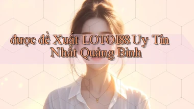 được đề xuất loto188 uy tín nhất Quảng Bình