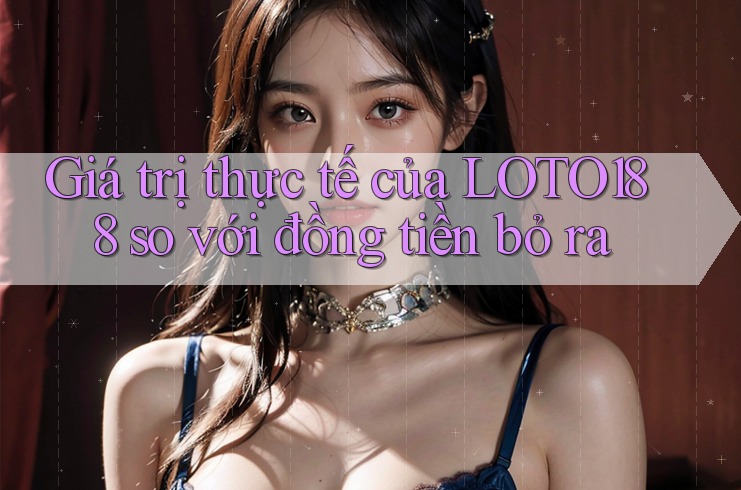 Giá trị thực tế của LOTO188 so với đồng tiền bỏ ra Giá trị thực tế của LOTO188 so với đồng tiền bỏ ra