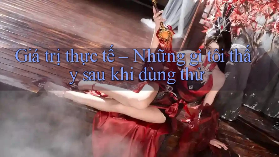 Giá trị thực tế – Những gì tôi thấy sau khi dùng thử