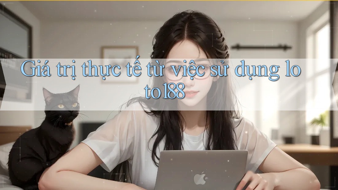 Giá trị thực tế từ việc sử dụng loto188