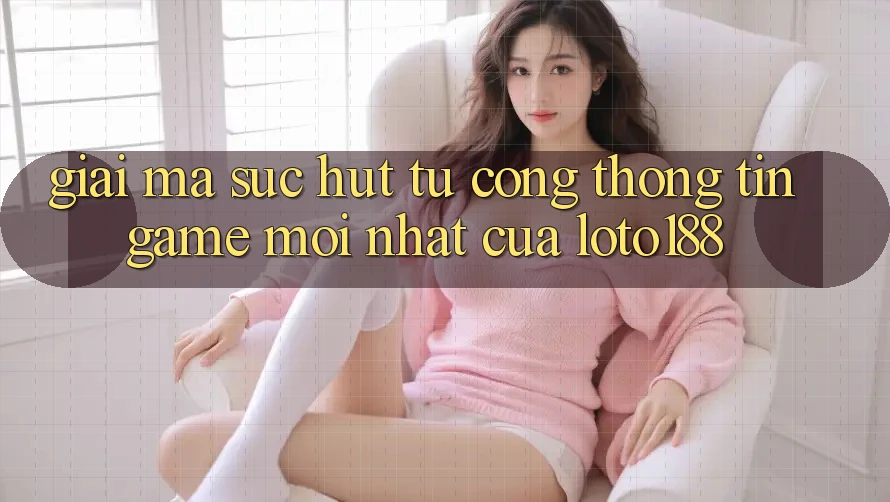 Giải Mã Sức Hút Từ “Cổng thông tin Game Mới nhất” Của Loto188