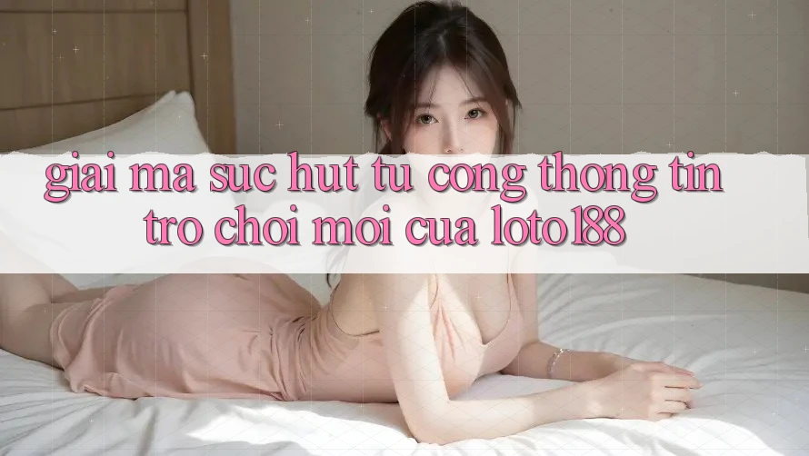 Giải Mã Sức Hút Từ “Cổng thông tin Trò chơi Mới” Của Loto188