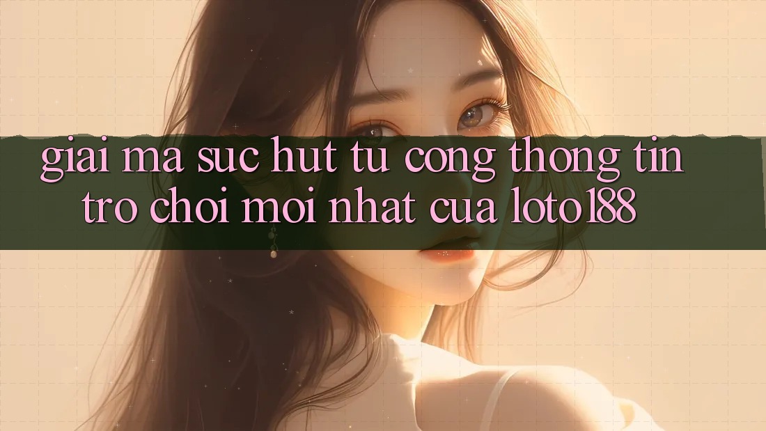 Giải Mã Sức Hút Từ “Cổng thông tin Trò chơi Mới nhất” Của Loto188