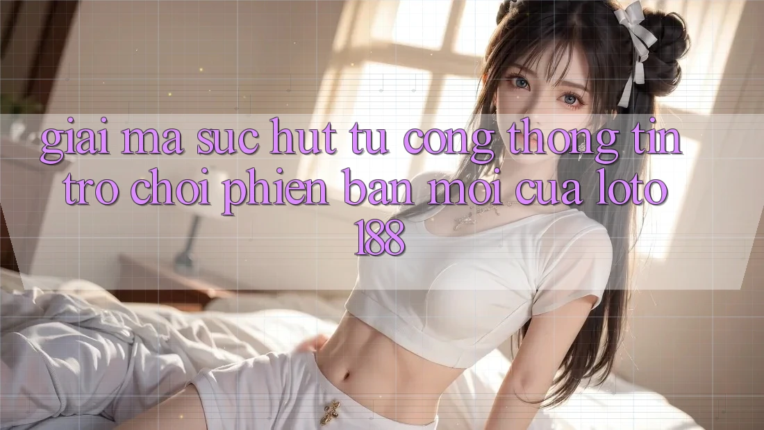 Giải Mã Sức Hút Từ “Cổng thông tin Trò chơi Phiên bản mới” Của Loto188 Giải Mã Sức Hút Từ “Cổng thông tin Trò chơi Phiên bản mới” Của Loto188
