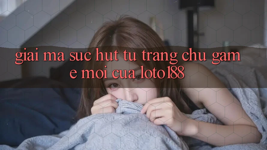 Giải Mã Sức Hút Từ “Trang chủ Game Mới” Của Loto188