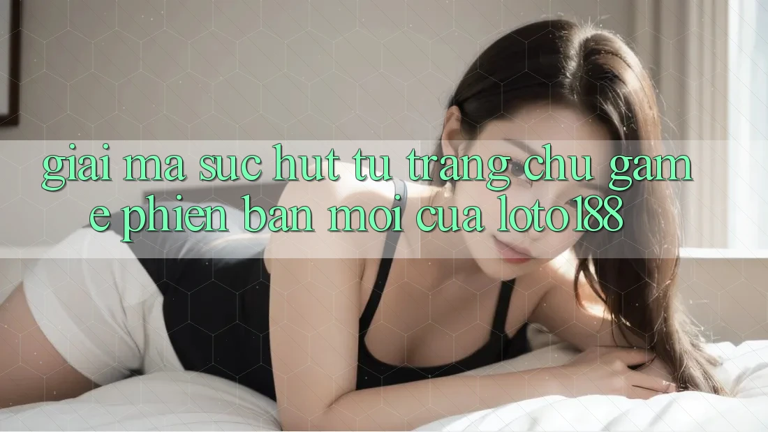 Giải Mã Sức Hút Từ “Trang chủ Game Phiên bản mới” Của Loto188 Giải Mã Sức Hút Từ “Trang chủ Game Phiên bản mới” Của Loto188