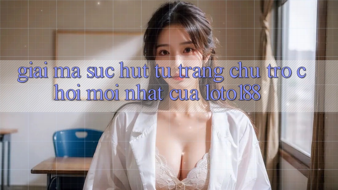Giải Mã Sức Hút Từ “Trang chủ Trò chơi Mới nhất” Của Loto188