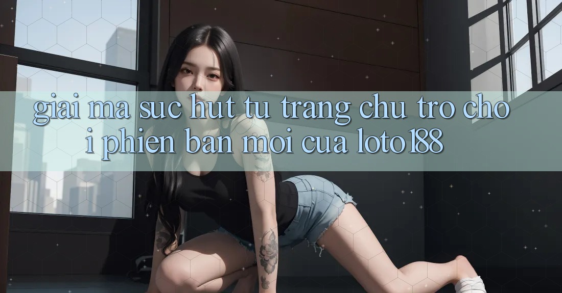 Giải Mã Sức Hút Từ “Trang chủ Trò chơi Phiên bản mới” Của Loto188
