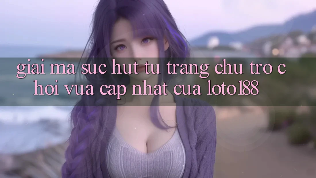 Giải Mã Sức Hút Từ “Trang chủ Trò chơi Vừa cập nhật” Của Loto188