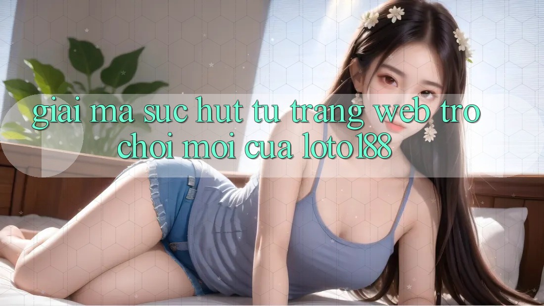 Giải Mã Sức Hút Từ “Trang web Trò chơi Mới” Của Loto188