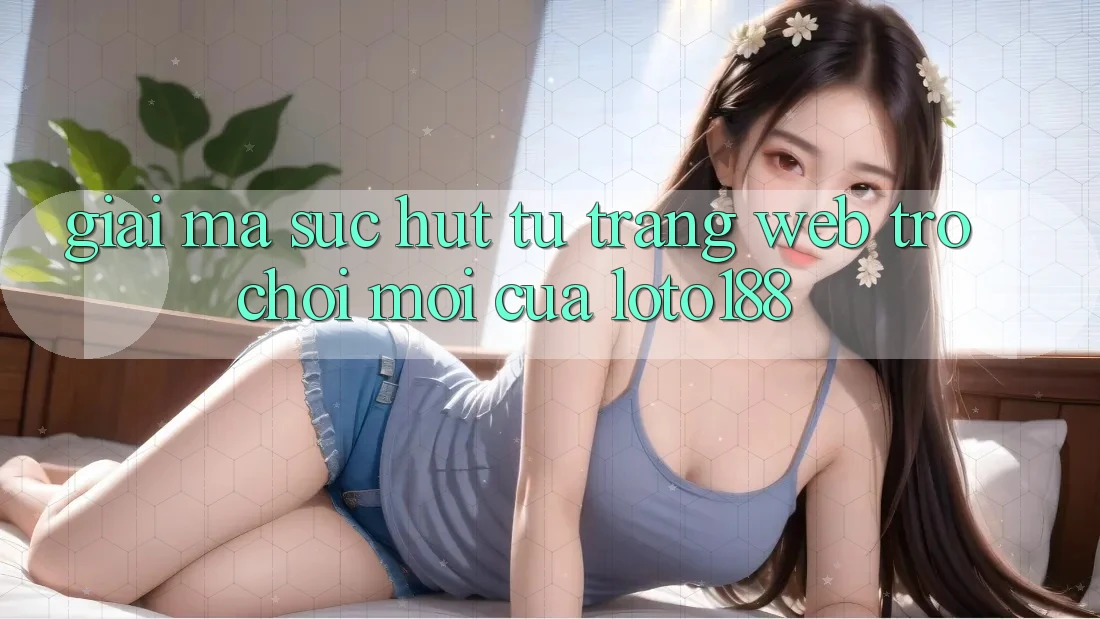 Giải Mã Sức Hút Từ “Trang web Trò chơi Mới” Của Loto188 Giải Mã Sức Hút Từ “Trang web Trò chơi Mới” Của Loto188
