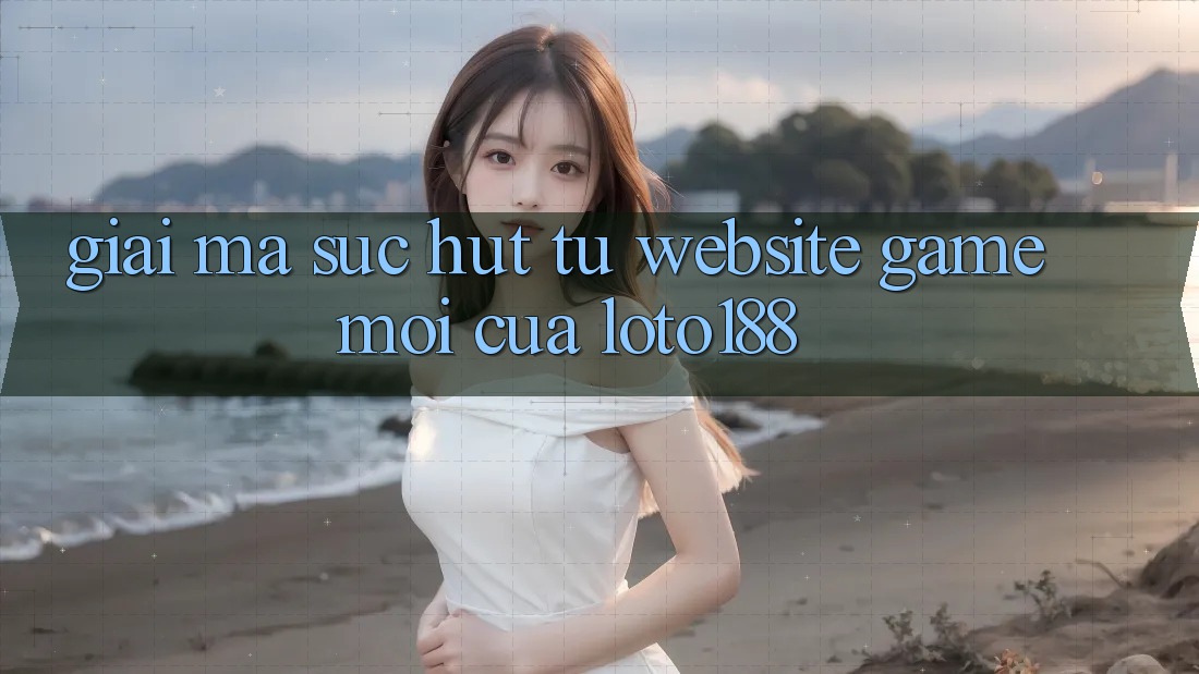 Giải Mã Sức Hút Từ “Website Game Mới” Của Loto188 Giải Mã Sức Hút Từ “Website Game Mới” Của Loto188