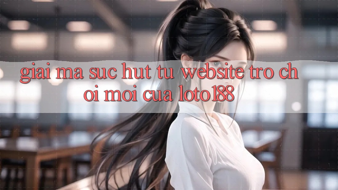 Giải Mã Sức Hút Từ “Website Trò chơi Mới” Của Loto188 Giải Mã Sức Hút Từ “Website Trò chơi Mới” Của Loto188