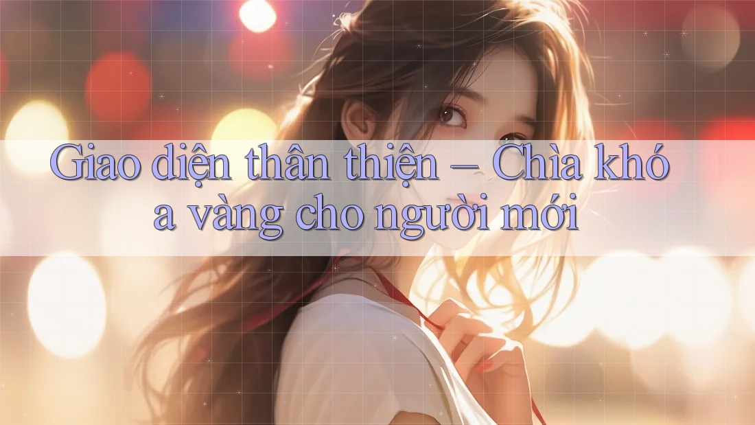 Giao diện thân thiện – Chìa khóa vàng cho người mới