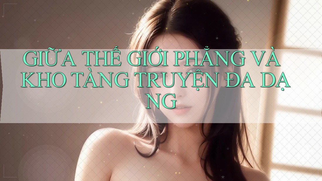 GIỮA THẾ GIỚI PHẲNG VÀ KHO TÀNG TRUYỆN ĐA DẠNG GIỮA THẾ GIỚI PHẲNG VÀ KHO TÀNG TRUYỆN ĐA DẠNG
