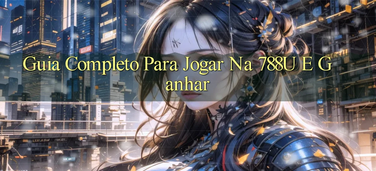 Guia Completo para Jogar na 788u e Ganhar