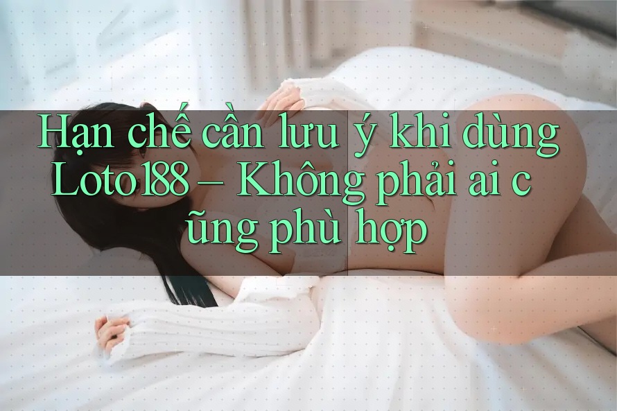 Hạn chế cần lưu ý khi dùng Loto188 – Không phải ai cũng phù hợp