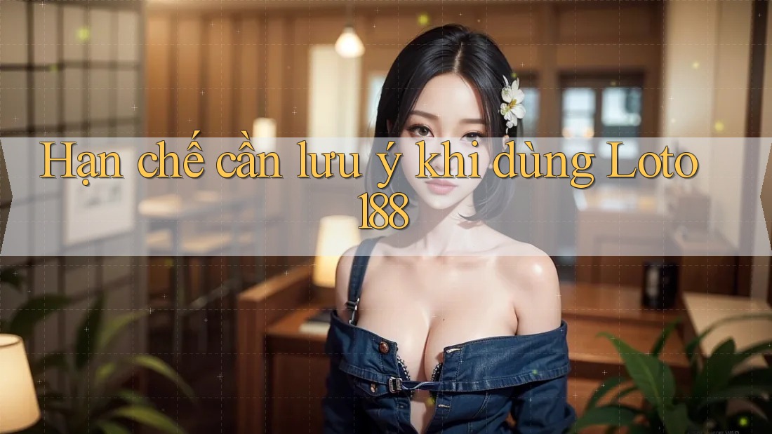 Hạn chế cần lưu ý khi dùng Loto188