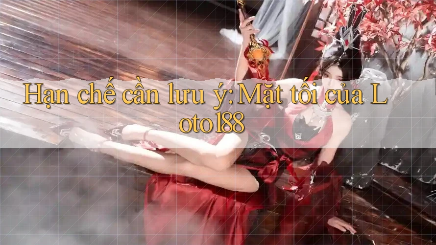 Hạn chế cần lưu ý: Mặt tối của Loto188 Hạn chế cần lưu ý: Mặt tối của Loto188