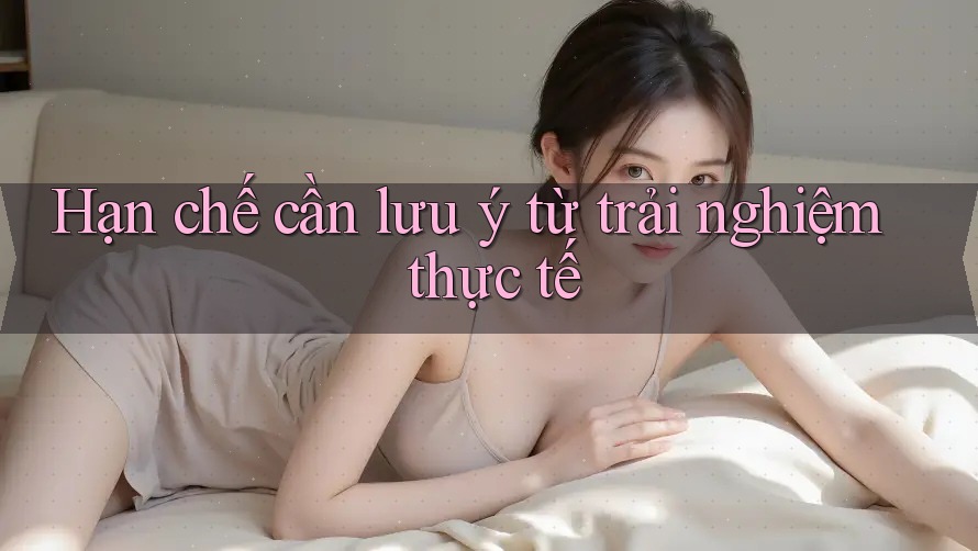 Hạn chế cần lưu ý từ trải nghiệm thực tế
