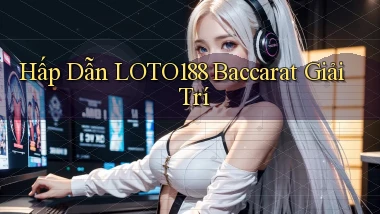 hấp dẫn loto188 baccarat giải trí