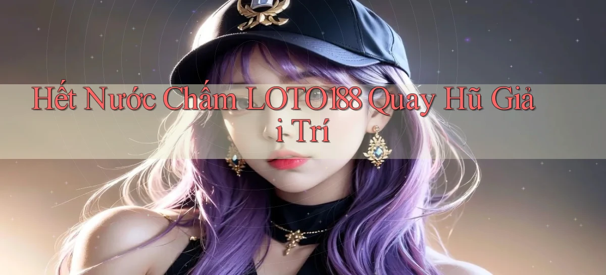 hết nước chấm loto188 quay hũ giải trí