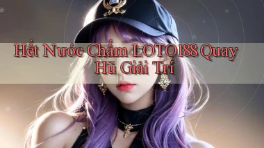 hết nước chấm loto188 quay hũ giải trí