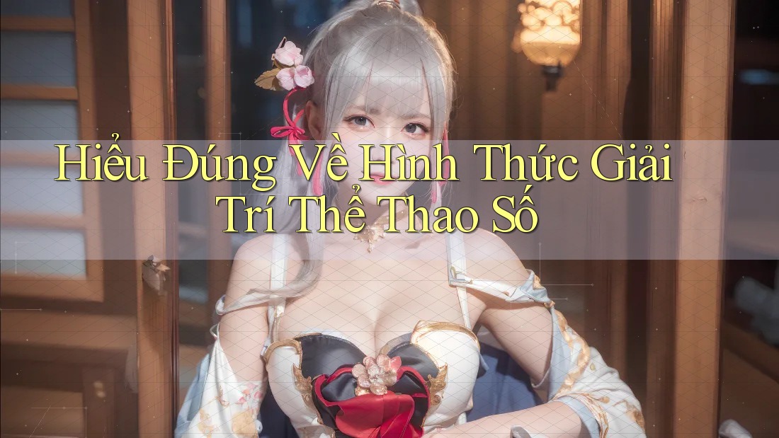 Hiểu Đúng Về Hình Thức Giải Trí Thể Thao Số
