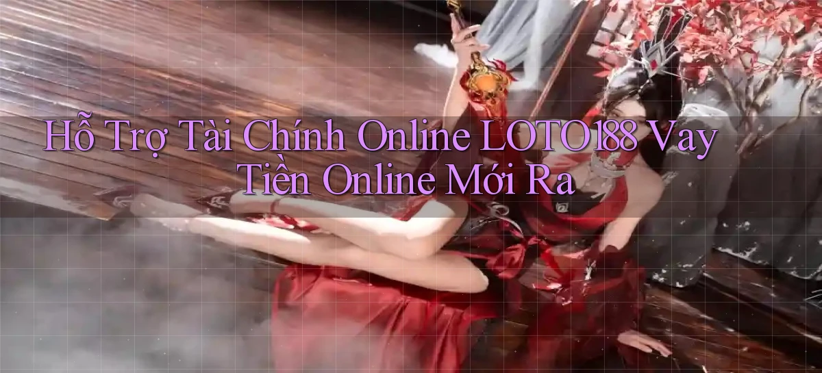 hỗ trợ tài chính online loto188 vay tiền online mới ra