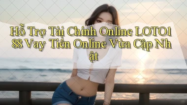 hỗ trợ tài chính online loto188 vay tiền online vừa cập nhật