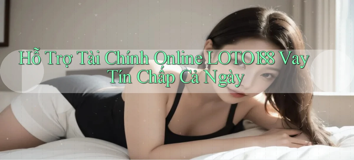 hỗ trợ tài chính online loto188 vay tín chấp cả ngày