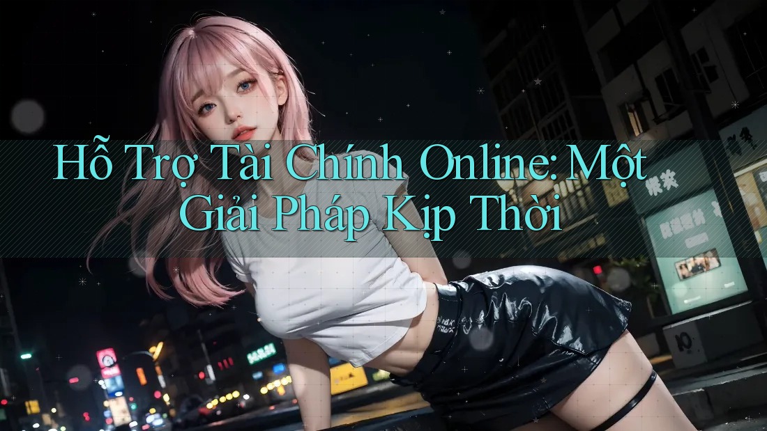 Hỗ Trợ Tài Chính Online: Một Giải Pháp Kịp Thời