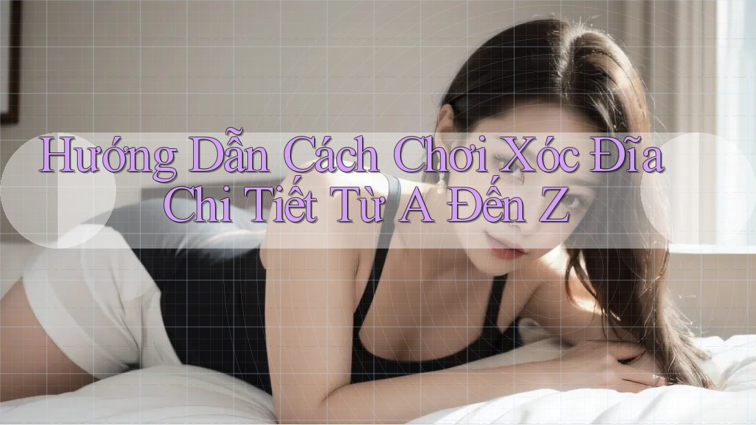 Hướng Dẫn Cách Chơi Xóc Đĩa Chi Tiết Từ A Đến Z