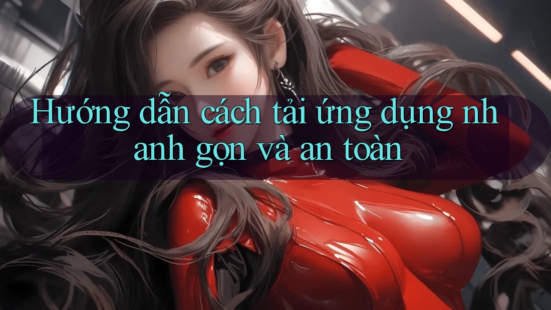 Hướng dẫn cách tải ứng dụng nhanh gọn và an toàn