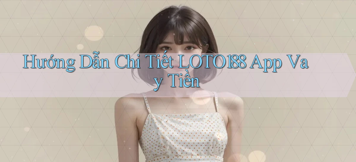 hướng dẫn chi tiết loto188 app vay tiền
