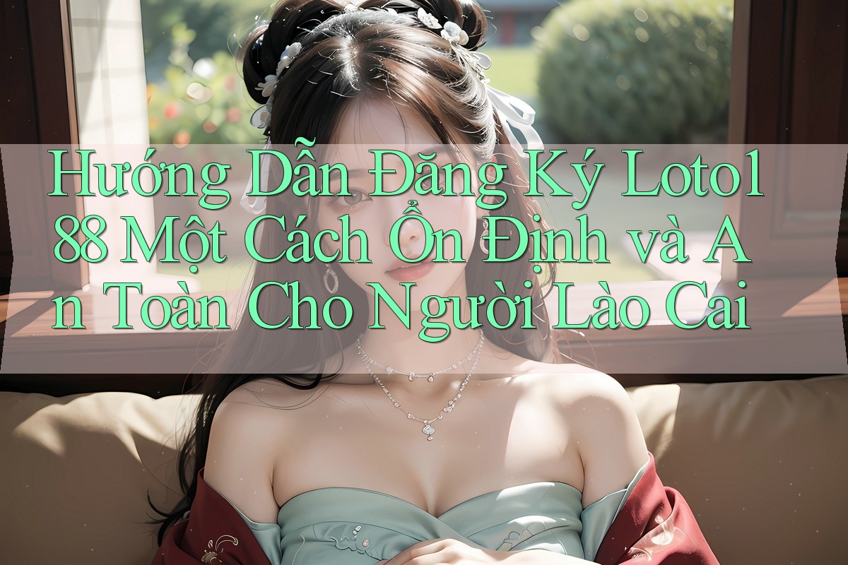 Hướng Dẫn Đăng Ký Loto188 Một Cách Ổn Định và An Toàn Cho Người Lào Cai Hướng Dẫn Đăng Ký Loto188 Một Cách Ổn Định và An Toàn Cho Người Lào Cai