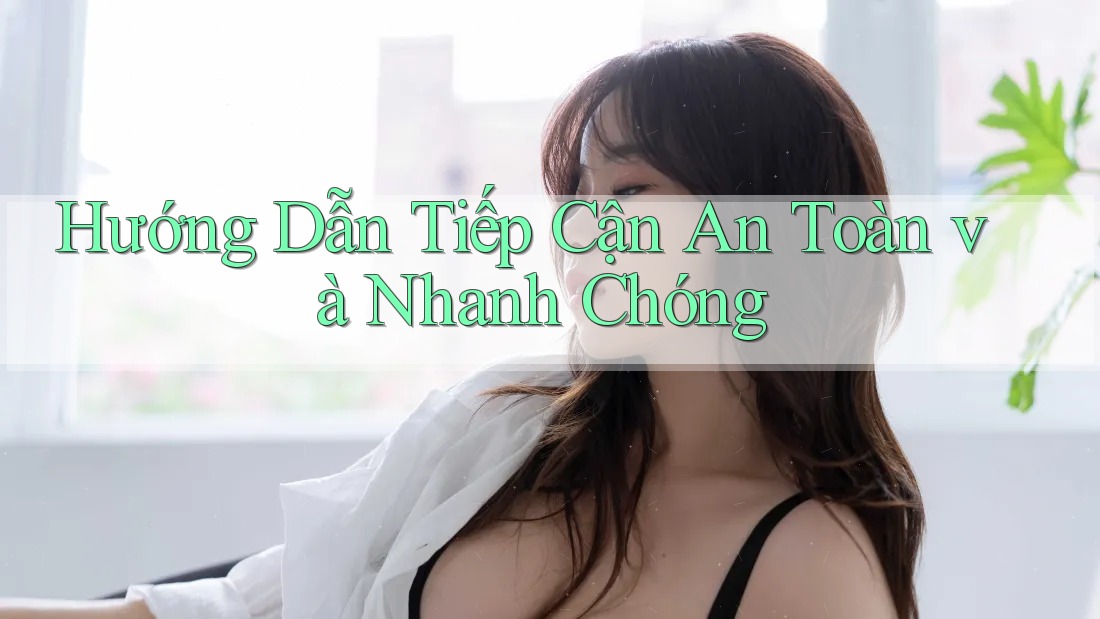 Hướng Dẫn Tiếp Cận An Toàn và Nhanh Chóng Hướng Dẫn Tiếp Cận An Toàn và Nhanh Chóng