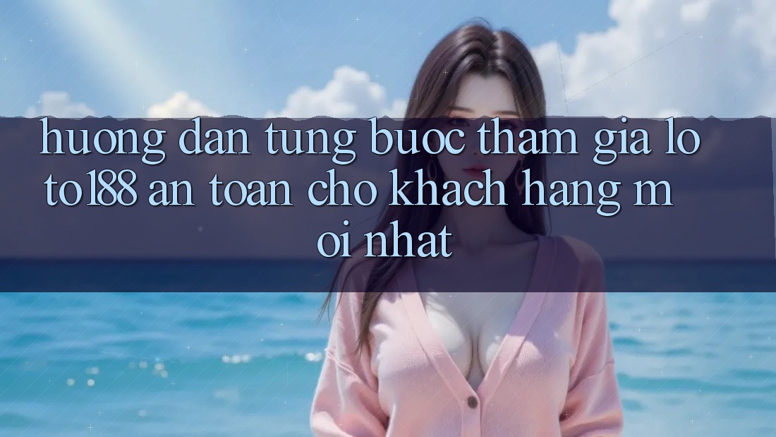 Hướng Dẫn Từng Bước Tham Gia Loto188 An toàn Cho Khách hàng Mới nhất Hướng Dẫn Từng Bước Tham Gia Loto188 An toàn Cho Khách hàng Mới nhất