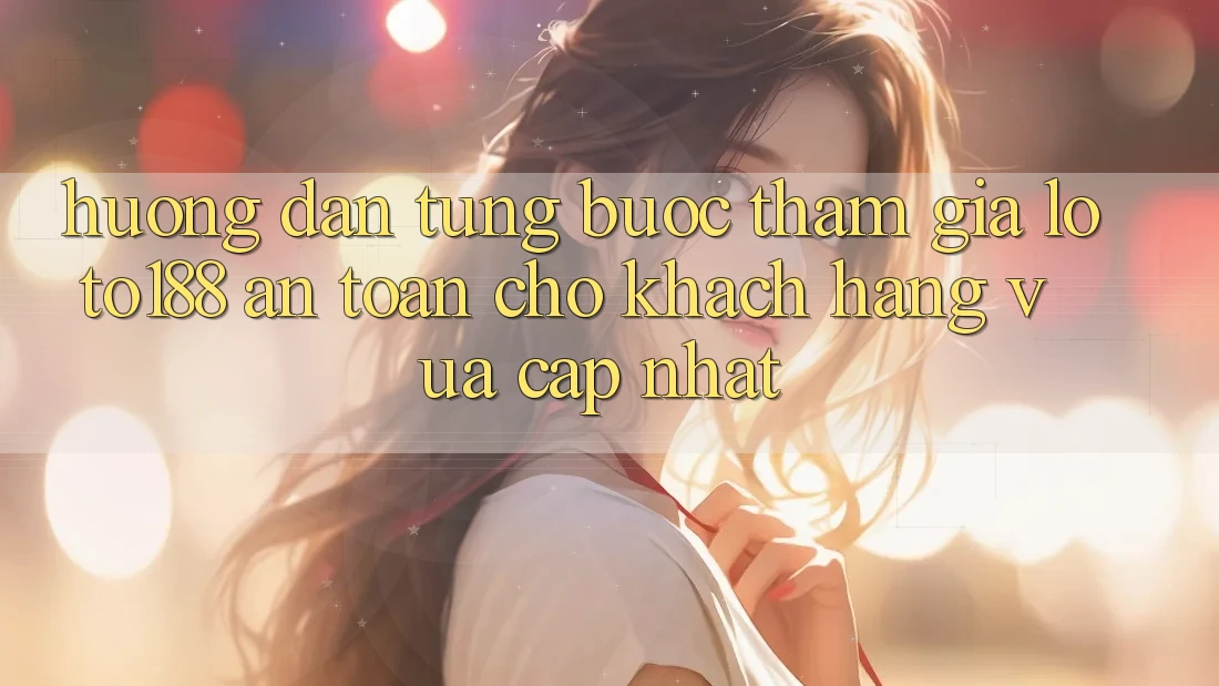 Hướng dẫn Từng Bước Tham Gia Loto188 An Toàn Cho Khách hàng Vừa cập nhật Hướng dẫn Từng Bước Tham Gia Loto188 An Toàn Cho Khách hàng Vừa cập nhật