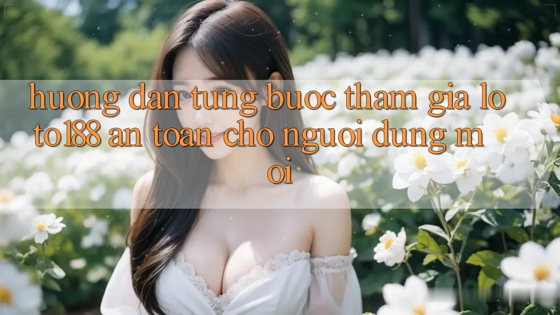 Hướng Dẫn Từng Bước Tham Gia Loto188 An Toàn Cho Người dùng Mới Hướng Dẫn Từng Bước Tham Gia Loto188 An Toàn Cho Người dùng Mới