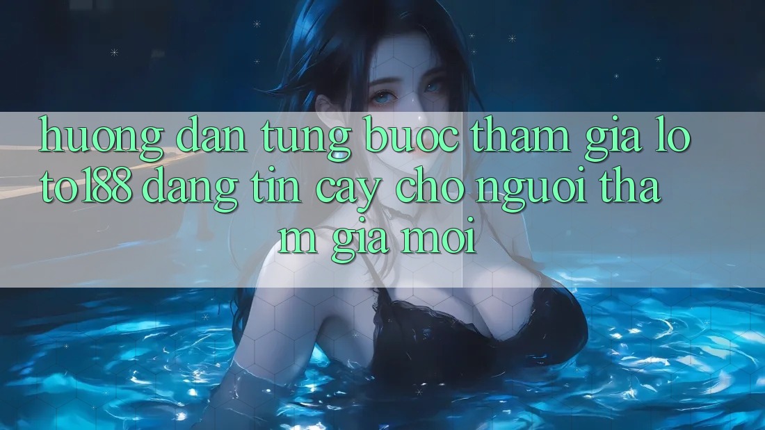 Hướng Dẫn Từng Bước Tham Gia Loto188 Đáng tin cậy Cho Người tham gia Mới