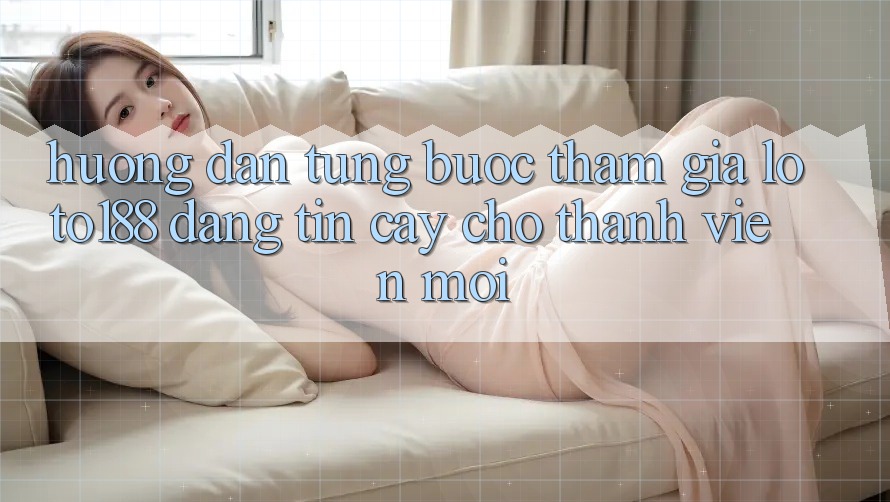 Hướng Dẫn Từng Bước Tham Gia Loto188 Đáng tin cậy Cho Thành viên Mới Hướng Dẫn Từng Bước Tham Gia Loto188 Đáng tin cậy Cho Thành viên Mới