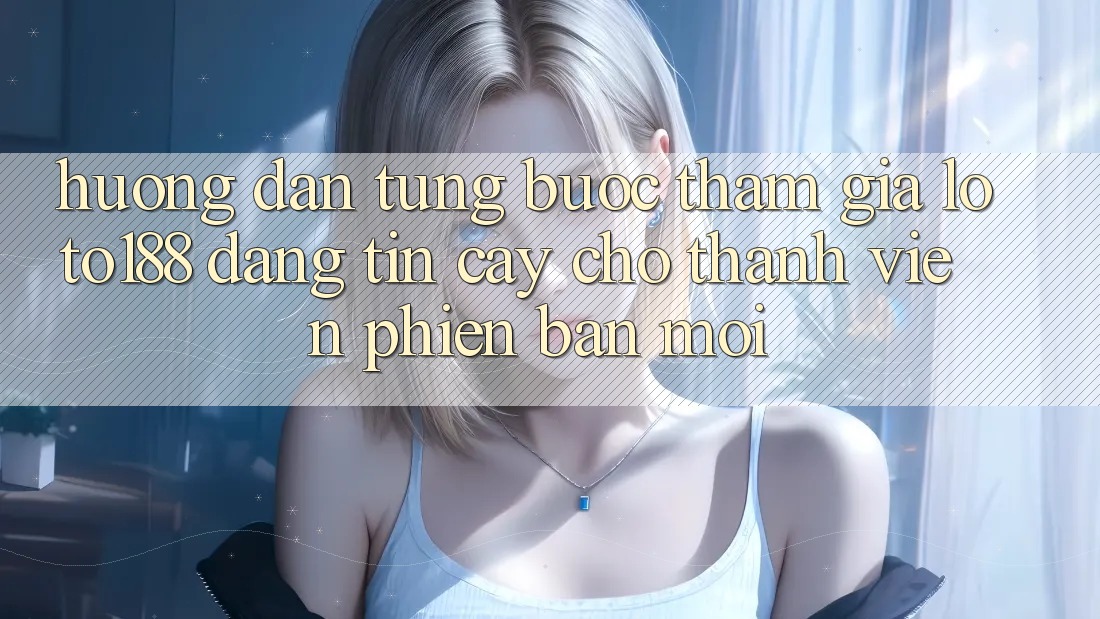 Hướng Dẫn Từng Bước Tham Gia Loto188 Đáng tin cậy Cho Thành Viên Phiên bản mới Hướng Dẫn Từng Bước Tham Gia Loto188 Đáng tin cậy Cho Thành Viên Phiên bản mới