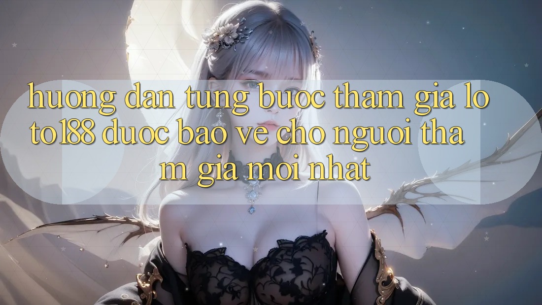 Hướng Dẫn Từng Bước Tham Gia Loto188 Được bảo vệ Cho Người tham gia Mới nhất