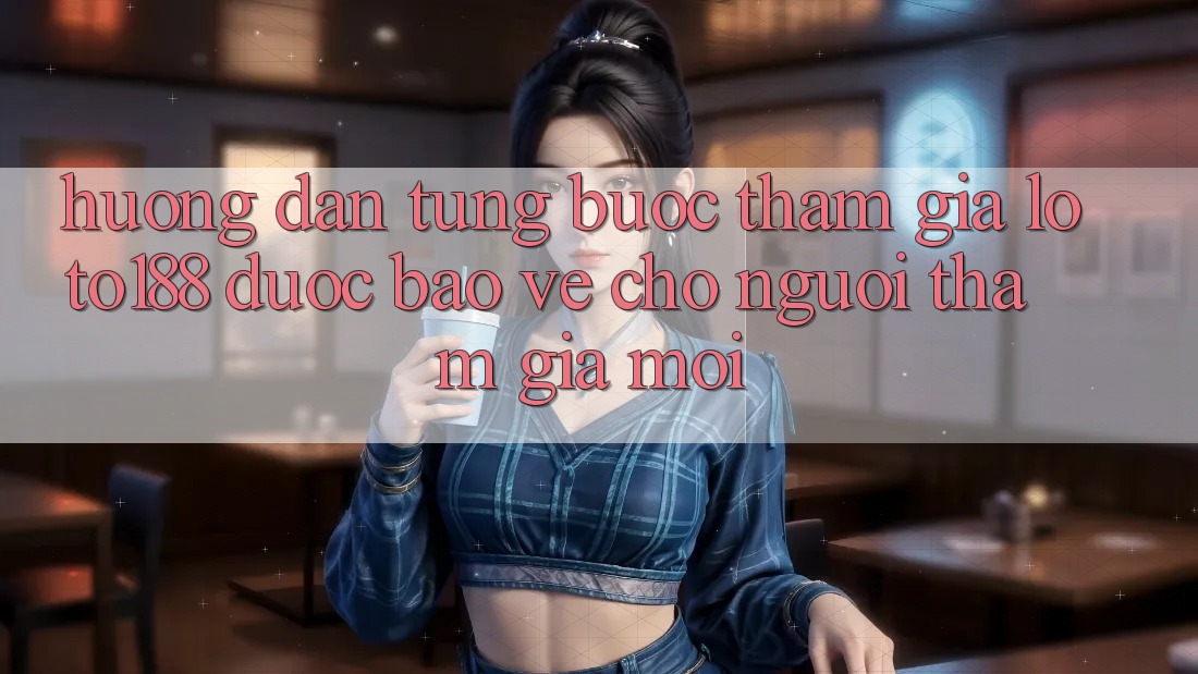 Hướng Dẫn Từng Bước Tham Gia Loto188 Được bảo vệ Cho Người tham gia Mới Hướng Dẫn Từng Bước Tham Gia Loto188 Được bảo vệ Cho Người tham gia Mới