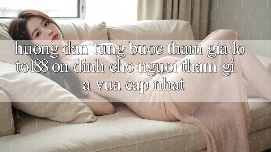 Hướng Dẫn Từng Bước Tham Gia Loto188 Ổn định Cho Người tham gia Vừa cập nhật Hướng Dẫn Từng Bước Tham Gia Loto188 Ổn định Cho Người tham gia Vừa cập nhật