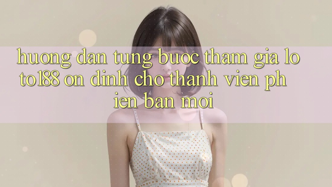 Hướng dẫn Từng Bước Tham Gia Loto188 Ổn định Cho Thành Viên Phiên bản mới Hướng dẫn Từng Bước Tham Gia Loto188 Ổn định Cho Thành Viên Phiên bản mới