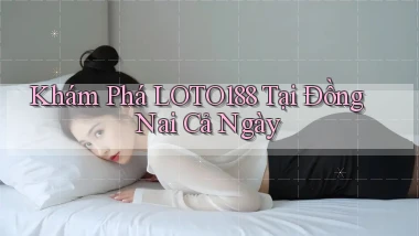khám phá loto188 tại Đồng Nai cả ngày